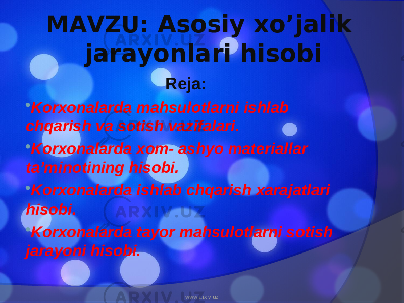 MAVZU: Asosiy xo’jalik jarayonlari hisobi Reja:  Korxonalarda mahsulotlarni ishlab chqarish va sotish vazifalari.  Korxonalarda xom- ashyo materiallar ta’minotining hisobi.  Korxonalarda ishlab chqarish xarajatlari hisobi.  Korxonalarda tayor mahsulotlarni sotish jarayoni hisobi. www.arxiv.uz 