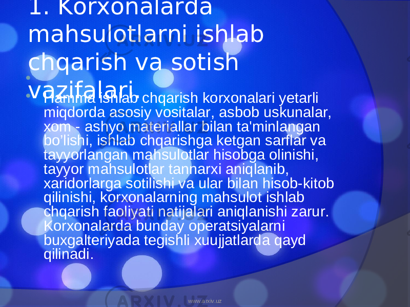 1. Korxonalarda mahsulotlarni ishlab chqarish va sotish vazifalari.    Hamma ishlab chqarish korxonalari yetarli miqdorda asosiy vositalar, asbob uskunalar, xom - ashyo materiallar bilan ta&#39;minlangan bo’lishi, ishlab chqarishga ketgan sarflar va tayyorlangan mahsulotlar hisobga olinishi, tayyor mahsulotlar tannarxi aniqlanib, xaridorlarga sotilishi va ular bilan hisob-kitob qilinishi, korxonalarning mahsulot ishlab chqarish faoliyati natijalari aniqlanishi zarur. Korxonalarda bunday operatsiyalarni buxgalteriyada tegishli xuujjatlarda qayd qilinadi. www.arxiv.uz 