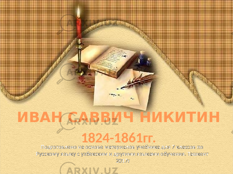 ИВАН САВВИЧ НИКИТИН 1824-1861гг. Подготовлено на основе материалов учебника для 7 классов по Русскому языку с узбекским и другими языками обучения. Ташкент 2017г 