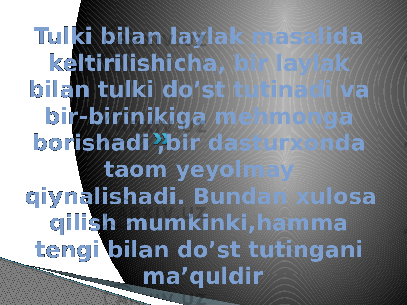 Tulki bilan laylak masalida keltirilishicha, bir laylak bilan tulki do’st tutinadi va bir-birinikiga mehmonga borishadi ,bir dasturxonda taom yeyolmay qiynalishadi. Bundan xulosa qilish mumkinki,hamma tengi bilan do’st tutingani ma’quldir 