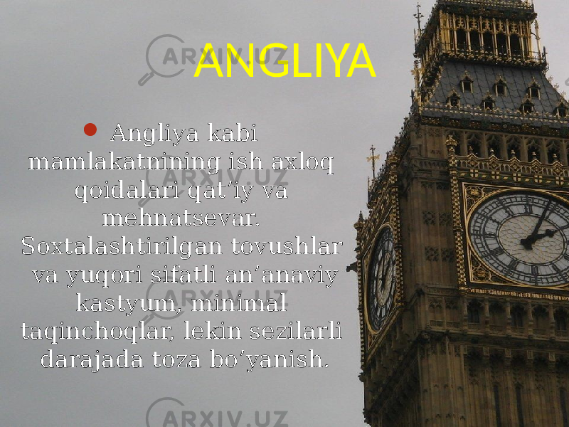 ANGLIYA  Angliya kabi mamlakatnining ish axloq qoidalari qat’iy va mehnatsevar. Soxtalashtirilgan tovushlar va yuqori sifatli an’anaviy kastyum, minimal taqinchoqlar, lekin sezilarli darajada toza bo’yanish. 