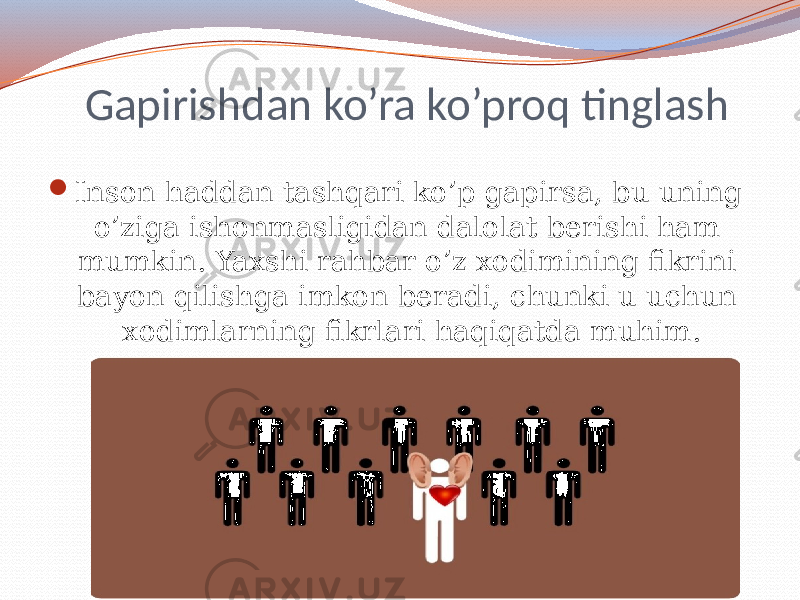 Gapirishdan ko’ra ko’proq tinglash  Inson haddan tashqari ko’p gapirsa, bu uning o’ziga ishonmasligidan dalolat berishi ham mumkin. Yaxshi rahbar o’z xodimining fikrini bayon qilishga imkon beradi, chunki u uchun xodimlarning fikrlari haqiqatda muhim. 