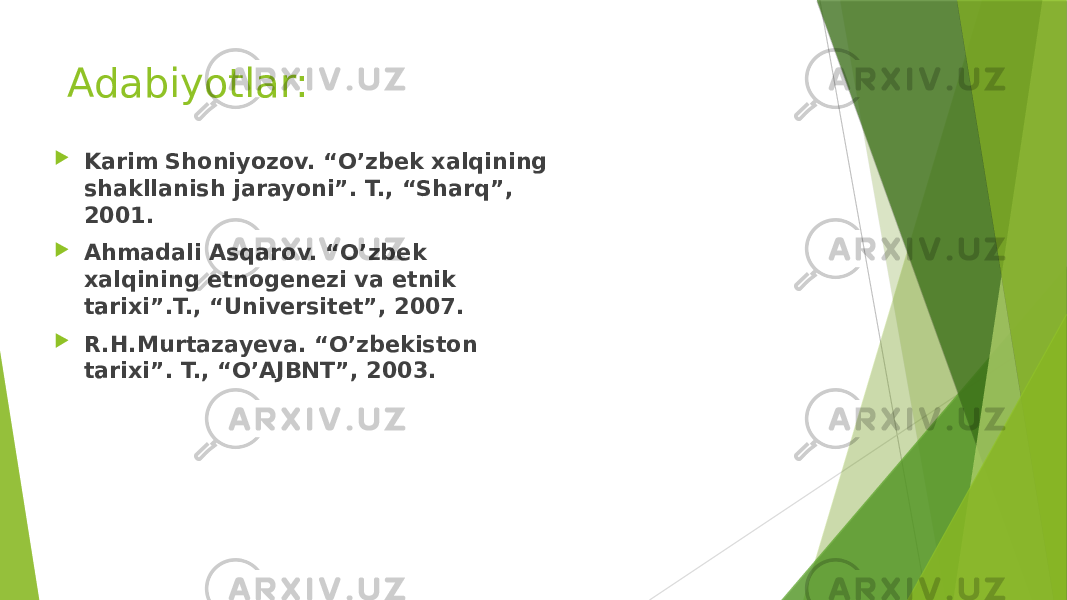 Adabiyotlar:  Karim Shoniyozov. “O’zbek xalqining shakllanish jarayoni”. T., “Sharq”, 2001.  Ahmadali Asqarov. “O’zbek xalqining etnogenezi va etnik tarixi”.T., “Universitet”, 2007.  R.H.Murtazayeva. “O’zbekiston tarixi”. T., “O’AJBNT”, 2003. 