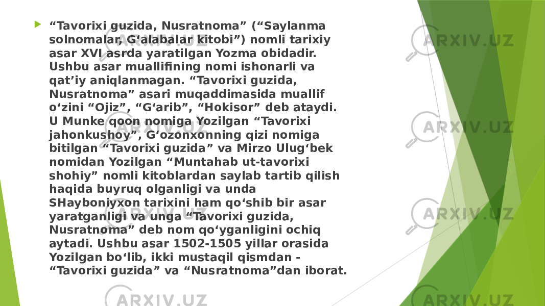  “ Tavorixi guzida, Nusratnoma” (“Saylanma solnomalar, G‘alabalar kitobi”) nomli tarixiy asar XVI asrda yaratilgan Yozma obidadir. Ushbu asar muallifining nomi ishonarli va qat’iy aniqlanmagan. “Tavorixi guzida, Nusratnoma” asari muqaddimasida muallif o‘zini “Ojiz”, “G‘arib”, “Hokisor” deb ataydi. U Munke qoon nomiga Yozilgan “Tavorixi jahonkushoy”, G‘ozonxonning qizi nomiga bitilgan “Tavorixi guzida” va Mirzo Ulug‘bek nomidan Yozilgan “Muntahab ut-tavorixi shohiy” nomli kitoblardan saylab tartib qilish haqida buyruq olganligi va unda SHayboniyxon tarixini ham qo‘shib bir asar yaratganligi va unga “Tavorixi guzida, Nusratnoma” deb nom qo‘yganligini ochiq aytadi. Ushbu asar 1502-1505 yillar orasida Yozilgan bo‘lib, ikki mustaqil qismdan - “Tavorixi guzida” va “Nusratnoma”dan iborat. 