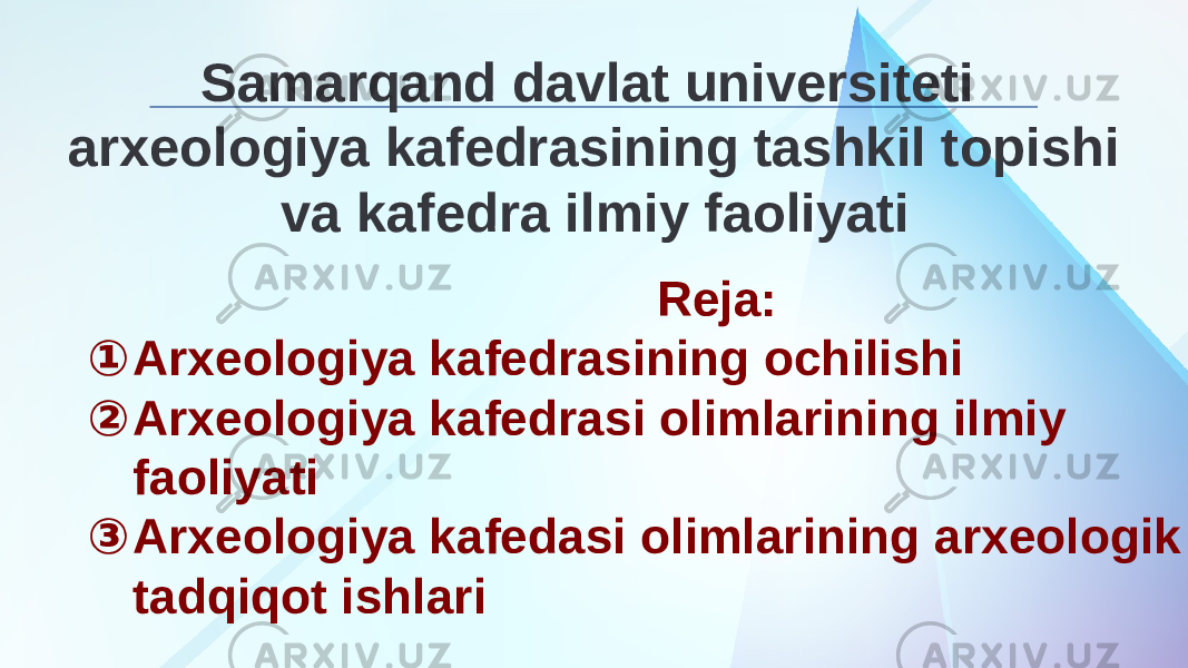 Samarqand davlat universiteti arxeologiya kafedrasining tashkil topishi va kafedra ilmiy faoliyati Reja: ① Arxeologiya kafedrasining ochilishi ② Arxeologiya kafedrasi olimlarining ilmiy faoliyati ③ Arxeologiya kafedasi olimlarining arxeologik tadqiqot ishlari 