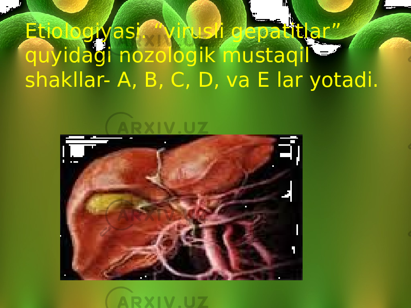Etiologiyasi. “virusli gepatitlar” quyidagi nozologik mustaqil shakllar- A, B, C, D, va E lar yotadi. 