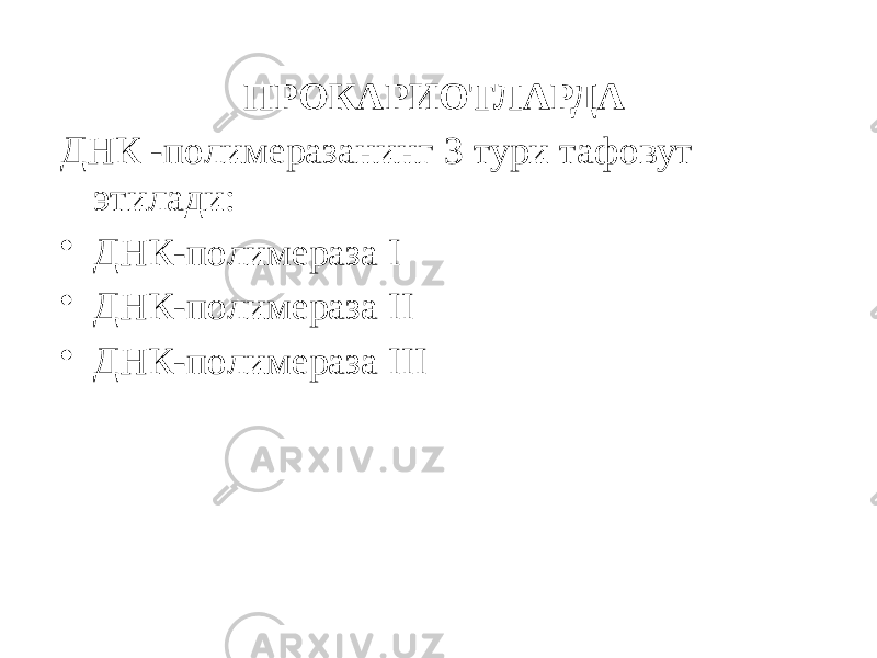 ПРОКАРИОТЛАРДА ДНК -полимеразанинг 3 тури тафовут этилади: • ДНК-полимераза I • ДНК-полимераза II • ДНК-полимераза III 