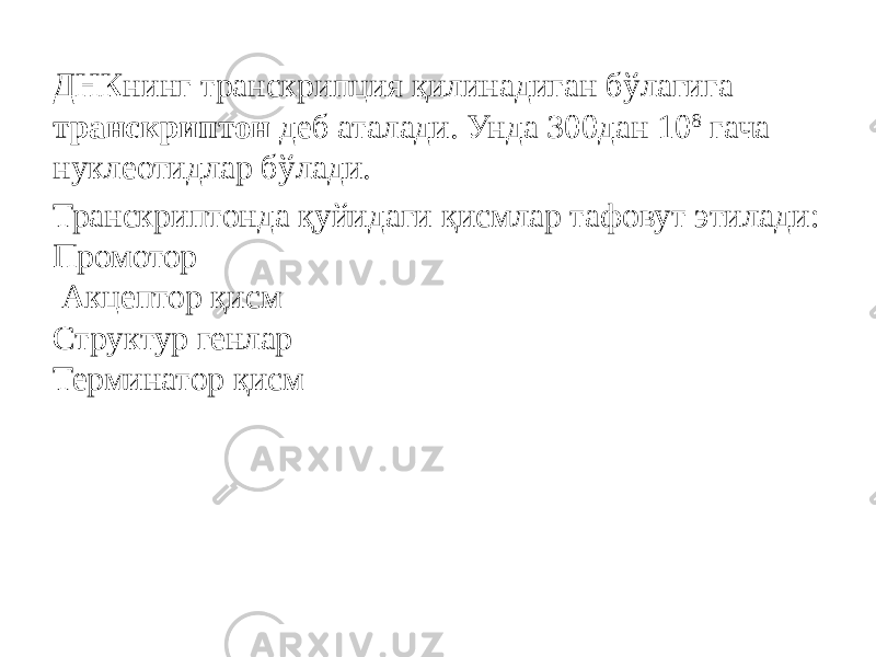 ДНКнинг транскрипция қилинадиган бўлагига транскриптон деб аталади. Унда 300дан 10 8 гача нуклеотидлар бўлади. Транскриптонда қуйидаги қисмлар тафовут этилади: Промотор Акцептор қисм Структур генлар Терминатор қисм 