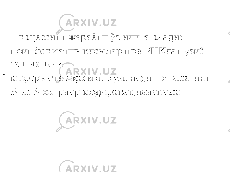 • Процессинг жараёни ўз ичига олади: • ноинформатив қисмлар пре-РНКдан узиб ташланади • информатив қисмлар уланади – сплайсинг • 5 1 ва 3 1 охирлар модификацияланади 