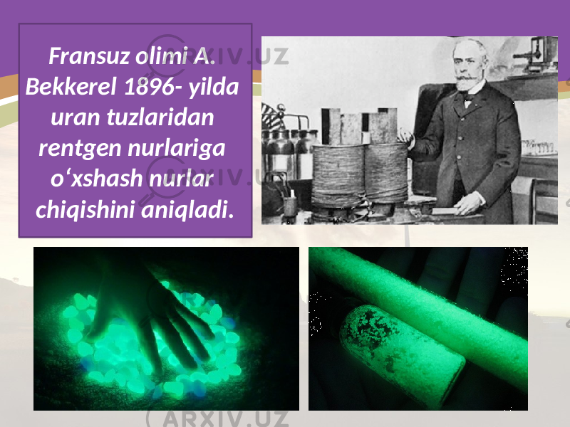 Fransuz olimi A. Bekkerel 1896- yilda uran tuzlaridan rentgen nurlariga o‘xshash nurlar chiqishini aniqladi. 