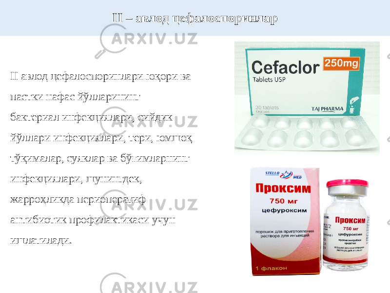 II авлод цефалоспоринлари юқори ва пастки нафас йўлларининг бактериал инфекциялари, сийдик йўллари инфекциялари, тери, юмшоқ тўқималар, суяклар ва бўғимларнинг инфекциялари, шунингдек, жарроҳликда периоператиф антибиотик профилактикаси учун ишлатилади. II – авлод цефалоспоринлар 