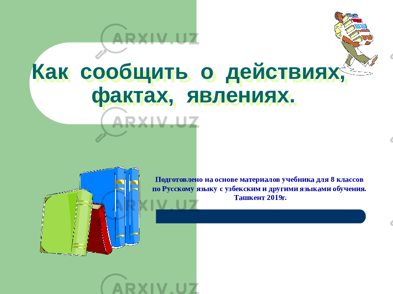 Как сообщить о действиях, фактах, явлениях. Подготовлено на основе материалов учебника для 8 классов по Русскому языку с узбекским и другими языками обучения. Ташкент 2019г.01 04 