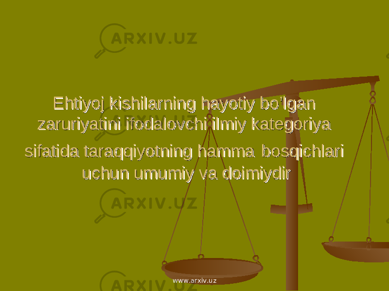 Ehtiyoj kishilarning hayotiy bo’lgan Ehtiyoj kishilarning hayotiy bo’lgan zaruriyatini ifodalovchi ilmiy kategoriya zaruriyatini ifodalovchi ilmiy kategoriya sifatida taraqqiyotning hammasifatida taraqqiyotning hamma bosqichlari bosqichlari uchun umumiy va doimiydiruchun umumiy va doimiydir www.arxiv.uz 