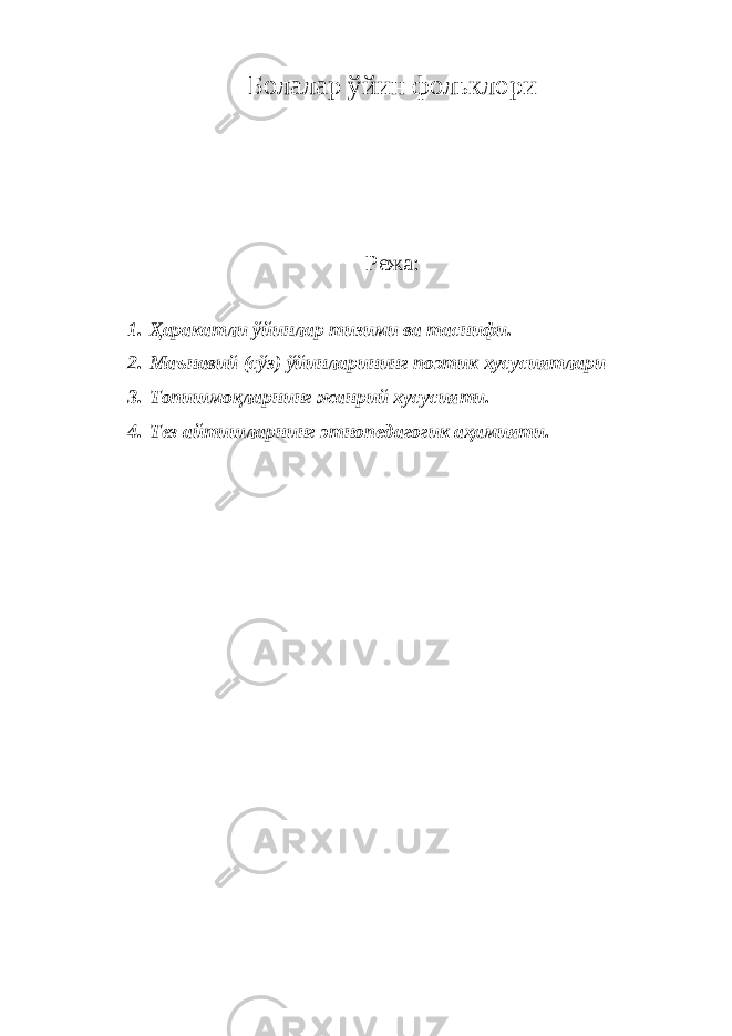 Болалар ўйин фольклори Режа: 1. Ҳаракатли ўйинлар тизими ва таснифи. 2. Маънавий (сўз) ўйинларининг поэтик хусусиятлари 3. Топишмоқларнинг жанрий хусусияти. 4. Тез айтишларнинг этнопедагогик аҳамияти. 