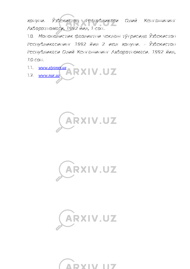 қонуни. Ўзбекистон Республикаси Олий Кенгашининг Ахборотномаси, 1992 йил, 1-сон. 10. Монополистик фаолиятни чеклаш тўғрисида Ўзбекистон Республикасининг 1992 йил 2 июл қонуни. - Ўзбекистон Республикаси Олий Кенгашининг Ахборотномаси. 1992 йил, 10-сон. 11. www.ziyonet.uz 12. www.nur.uz 