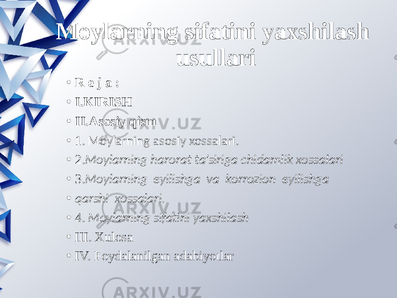 Moylarning sifatini yaxshilash usullari • R e j a : • I.KIRISH • II.Asosiy qism • 1. Moylarning asosiy xossalari. • 2. Moylarning harorat ta’siriga chidamlik xossalari • 3. Moylarning  eyilishga  va  korrozion  eyilishga   • qarshi  xossalari. • 4.   Moylarning  sifatini  yaxshilash • III. Xulosa • IV. Foydalanilgan adabiyotlar 