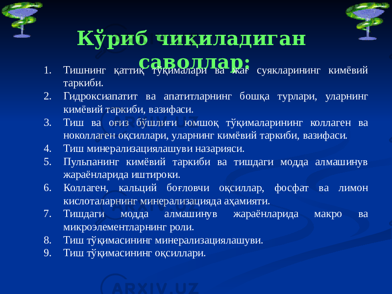 Кўриб чиқиладиган саволлар: 1. Тишнинг қаттиқ тўқималари ва жағ суякларининг кимёвий таркиби. 2. Гидроксиапатит ва апатитларнинг бошқа турлари, уларнинг кимёвий таркиби, вазифаси. 3. Тиш ва оғиз бўшлиғи юмшоқ тўқималарининг коллаген ва ноколлаген оқсиллари, уларнинг кимёвий таркиби, вазифаси. 4. Тиш минерализациялашуви назарияси. 5. Пульпанинг кимёвий таркиби ва тишдаги модда алмашинув жараёнларида иштироки. 6. Коллаген, кальций боғловчи оқсиллар, фосфат ва лимон кислоталарнинг минерализацияда аҳамияти. 7. Тишдаги модда алмашинув жараёнларида макро ва микроэлементларнинг роли. 8. Тиш тўқимасининг минерализациялашуви. 9. Тиш тўқимасининг оқсиллари. 