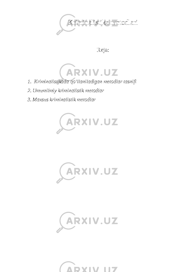 Kriminalistika metodlari Reja: 1. Kriminalistikada qo‘llaniladigan metodlar tasnifi 2. Umumilmiy kriminalistik metodlar 3. Maxsus kriminalistik metodlar 