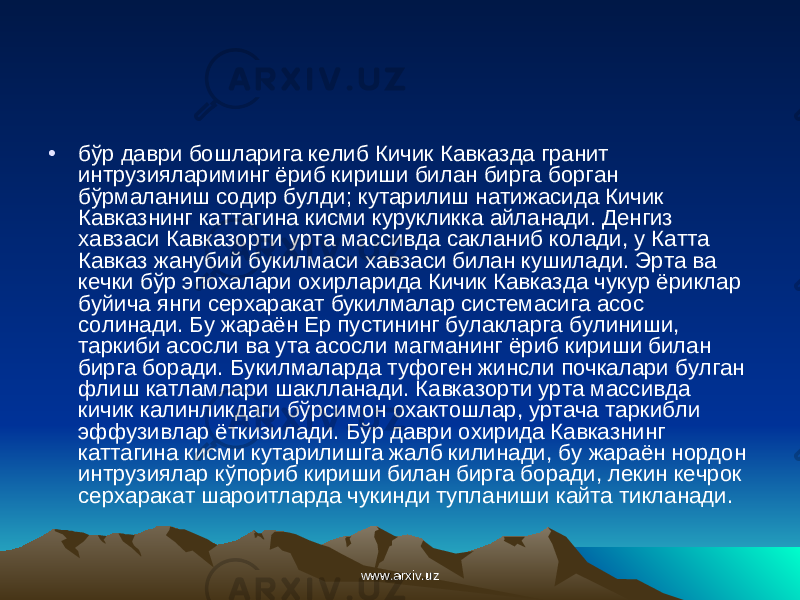 • бўр даври бошларига келиб Кичик Кавказда гранит интрузиялариминг ёриб кириши билан бирга борган бўрмаланиш содир булди; кутарилиш натижасида Кичик Кавказнинг каттагина кисми курукликка айланади. Денгиз хавзаси Кавказорти урта массивда сакланиб колади, у Катта Кавказ жанубий букилмаси хавзаси билан кушилади. Эрта ва кечки бўр эпохалари охирларида Кичик Кавказда чукур ёриклар буйича янги серхаракат букилмалар системасига асос солинади. Бу жараён Ер пустининг булакларга булиниши, таркиби асосли ва ута асосли магманинг ёриб кириши билан бирга боради. Букилмаларда туфоген жинсли почкалари булган флиш катламлари шаклланади. Кавказорти урта массивда кичик калинликдаги бўрсимон охактошлар, уртача таркибли эффузивлар ёткизилади. Б ў р даври охирида Кавказнинг каттагина кисми кутарилишга жалб килинади, бу жараён нордон интрузиялар к ў пориб кириши билан бирга боради, лекин кечрок серхаракат шароитларда чукинди тупланиши кайта тикланади. www.arxiv.uzwww.arxiv.uz 