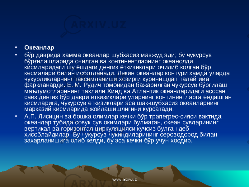 • Океанлар • бўр даврида хамма океанлар шубхасиз мавжуд эди; бу чукурсув бўр ғ илашларида очилган ва континентларнинг океанолди кисмларидаги шу ёшдаги денгиз ёткизиклари очилиб колган бўр кесмалари билан исботланади. Лекин океанлар контури хамда уларда чукурликларнинг таксимланиши хозирги куринишдап талайгииа фаркланарди. Е. М. Рудич томонидан бажарилган чукурсув бўргилаш маълумотларининг тахлили Хинд ва Атлантик океанларидаги асосан саёз денгиз бўр даври ёткизиклари уларнинг континентларга ёндашган кисмларига, чукурсув ёткизиклари эса шак-шубхасиз океанларнинг марказий кисмларида жойлашишлигини курсатади. • А.П. Лисицин ва бошка олимлар кечки бўр трапегрес-сияси вактида океанлар тубида совук сув окимлари булмаган, океан сувларининг вертикал ва горизонтал циркуляцияси кучсиз булган деб ҳ исоблайдилар. Бу чукурсув чукиндиларининг сероводород билан захарланишига олиб келди, бу эса кечки бўр учун хосдир. www.arxiv.uzwww.arxiv.uz 