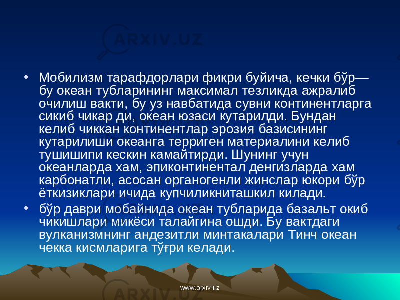 • Мобилизм тарафдорлари фикри буйича, кечки бўр— бу океан тубларининг максимал тезликда ажралиб очилиш вакти, бу уз навбатида сувни континентларга сикиб чикар ди, океан юзаси кутарилди. Бундан келиб чиккан континентлар эрозия базисининг кутарилиши океанга терриген материалини келиб тушишипи кескин камайтирди. Шунинг учун океанларда хам, эпиконтинентал денгизларда хам карбонатли, асосан органогенли жинслар юкори бўр ёткизиклари ичида купчиликниташкил килади. • бўр даври мобайнида океан тубларида базальт окиб чикишлари микёси талайгина ошди. Бу вактдаги вулканизмнинг андезитли минтакалари Тинч океан чекка кисмларига т ўғр и келади. www.arxiv.uzwww.arxiv.uz 