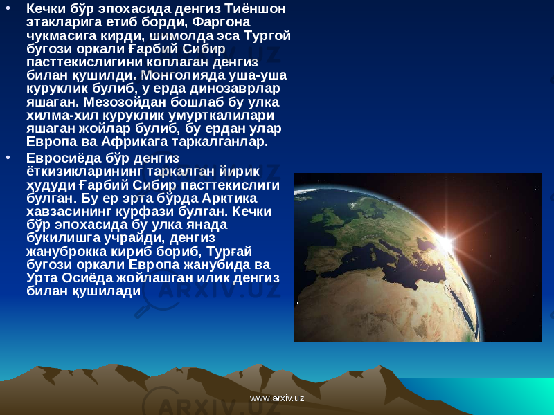 • Кечки бўр эпохасида денгиз Тиёншон этакларига етиб борди, Фаргона чукмасига кирди, шимолда эса Тургой бугози оркали Ғарбий Сибир пасттекислигини коплаган денгиз билан қушилди. Монголияда уша-уша куруклик булиб, у ерда динозаврлар яшаган. Мезозойдан бошлаб бу улка хилма-хил куруклик умурткалилари яшаган жойлар булиб, бу ердан улар Европа ва Африкага таркалганлар. • Евросиёда бўр денгиз ёткизикларининг таркалган йирик ҳ удуди Ғ арбий Сибир пасттекислиги булган. Бу ер эрта бўрда Арктика хавзасининг курфази булган. Кечки бўр эпохасида бу улка янада букилишга учрайди, денгиз жануброкка кириб бориб, Typ ғ a й бугози оркали Европа жанубида ва Урта Осиёда жойлашган илик денгиз билан қ ушилади www.arxiv.uzwww.arxiv.uz 