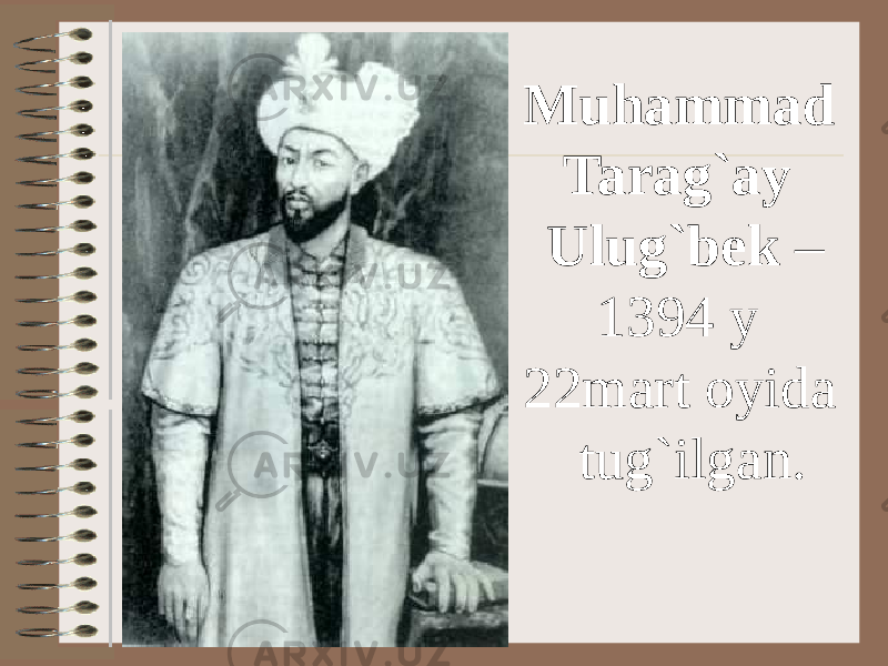  Muhammad Tarag`ay Ulug`bek – 1394 y 22mart oyida tug`ilgan. 