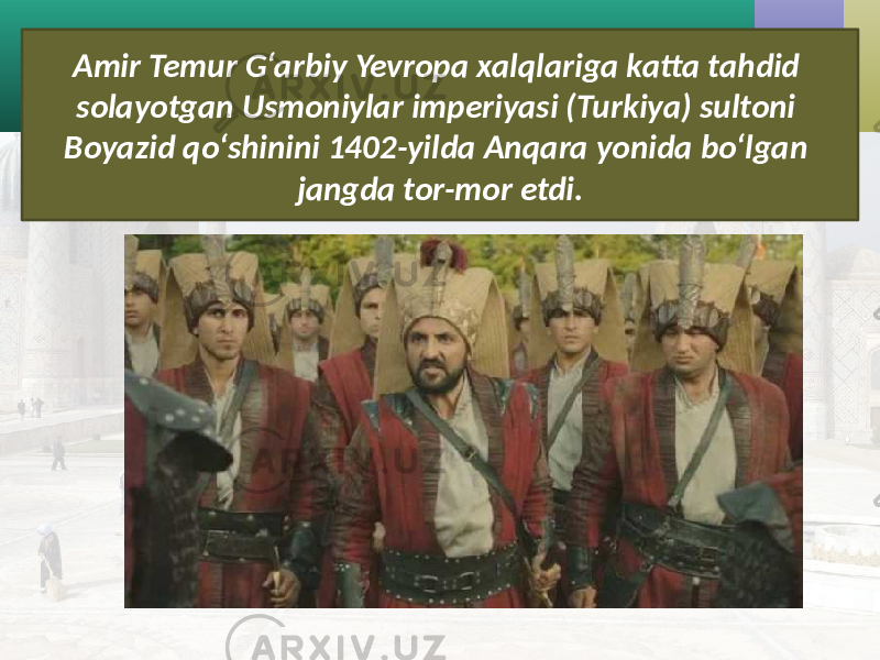 Amir Temur G‘arbiy Yevropa xalqlariga katta tahdid solayotgan Usmoniylar imperiyasi (Turkiya) sultoni Boyazid qo‘shinini 1402-yilda Anqara yonida bo‘lgan jangda tor-mor etdi. 