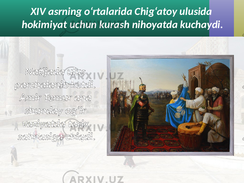 XIV asrning o‘rtalarida Chig‘atoy ulusida hokimiyat uchun kurash nihoyatda kuchaydi. Natijada ulus parchalanib ketdi. Amir Temur ana shunday og‘ir vaziyatda tarix sahnasiga chiqdi. 