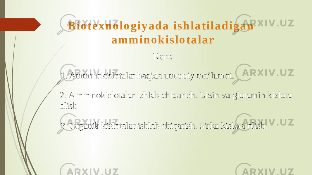 B i o t e x n o l o g i y a d a i s h l a t i l a d i g a n a m m i n o k i s l o t a l a r Reja: 1. Amminokislotalar haqida umumiy ma’lumot. 2. Amminokislotalar ishlab chiqarish. Lizin va glutamin kislota olish. 3. Organik kislotalar ishlab chiqarish. Sirka kislota olish. 