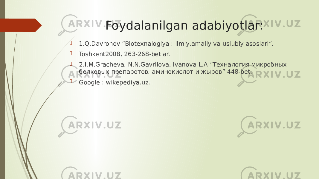 Foydalanilgan adabiyotlar:  1.Q.Davronov “Biotexnalogiya : ilmiy,amaliy va uslubiy asoslari”.  Toshkent2008, 263-268-betlar.  2.I.M.Gracheva, N.N.Gavrilova, Ivanova L.A “Техналогия микробных белковых препаротов, аминокислот и жыров” 448-bet.  Google : wikepediya.uz. 