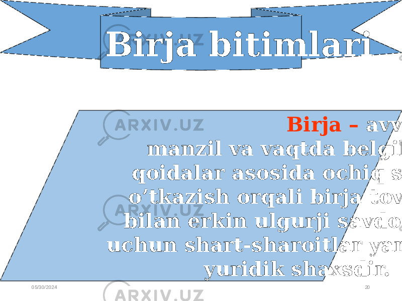 05/30/2024 20Birja bitimlari Birja – avvaldan tayinlanadigan manzil va vaqtda belgilangan qoidalar asosida ochiq savdo-sotiq o’tkazish orqali birja tovarlari bilan erkin ulgurji savdo qilish uchun shart-sharoitlar yaratuvchi yuridik shaxsdir. 