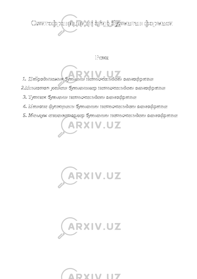 Олигофрениянинг огир булмаган формаси Режа 1. Нейродинамик бузилиш натижасидаги олигофрения 2.Психотоп ухшаш бузилишлар натижасидаги олигофрения 3. Тутнак бузилиш натижасидаги олигофрения 4. Пешона функцияси бузилиши натижасидаги олигофрения 5. Маълум анализаторлар бузилиши натижасидаги олигофрения 