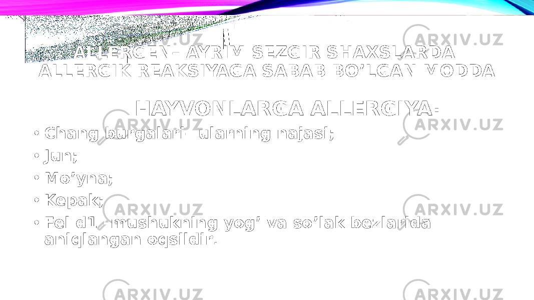 ALLERGEN– AYRIM SEZGIR SHAXSLARDA ALLERGIK REAKSIYAGA SABAB BO’LGAN MODDA HAYVONLARGA ALLERGIYA: • Chang burgalari– ularning najasi; • Jun; • Mo’yna; • Kepak; • Fel d1 –mushukning yog’ va so’lak bezlarida aniqlangan oqsildir . 