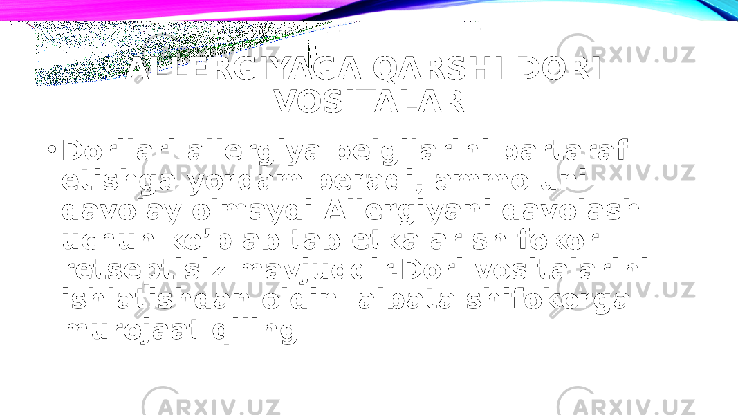 ALLERGIYAGA QARSHI DORI VOSITALAR • Dorilari allergiya belgilarini bartaraf etishga yordam beradi, ammo uni davolay olmaydi.Allergiyani davolash uchun ko’plab tabletkalar shifokor retseptisiz mavjuddir.Dori vositalarini ishlatishdan oldin albata shifokorga murojaat qiling 