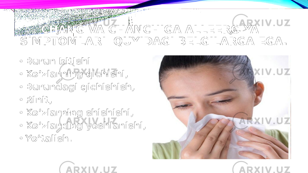 CHANG VA CHANCHIGA ALLEERGIYA SIMPTOMLARI QUYIDAGI BELGILARGA EGA. • Burun bitishi • Ko’zlarning qichishi, • Burundagi qichishish, • Rinit, • Ko’zlarning shishishi, • Ko’zlarning yoshlanishi, • Yo’talish. 