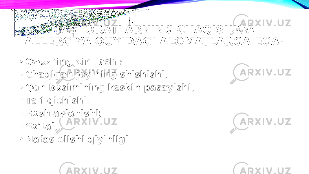 HASHORATLARNING CHAQISHIGA ALLERGIYA QUYIDAGI ALOMATLARGA EGA: • Ovozning xirillashi; • Chaqigan joyining shishishi; • Qon bosimining keskin pasayishi; • Teri qichishi. • Bosh aylanishi; • Yo’tal; • Nafas olishi qiyinligi 