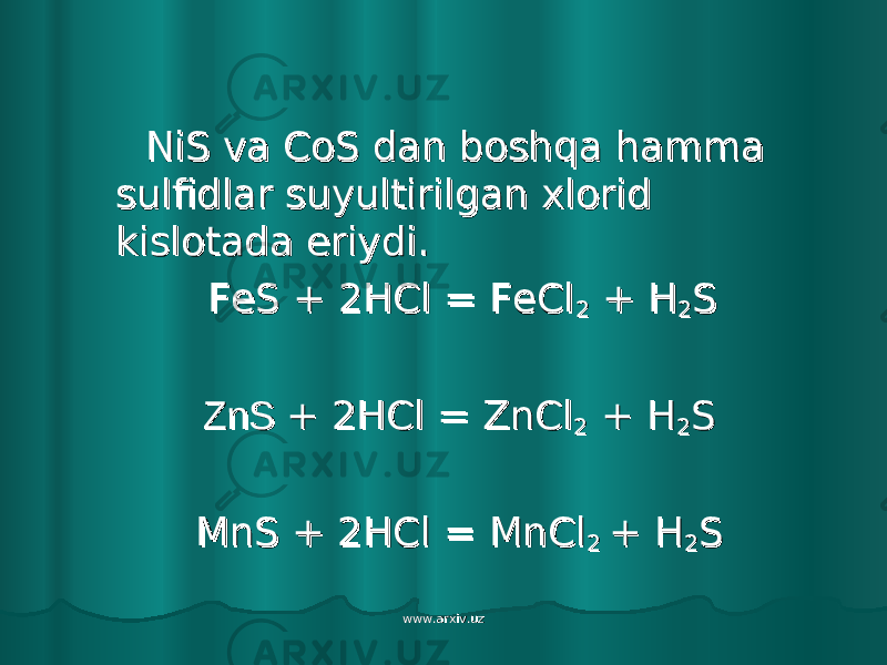  NiS va CoS dan boshqa hamma NiS va CoS dan boshqa hamma sulfidlar suyultirilgan xlorid sulfidlar suyultirilgan xlorid kislotada eriydi. kislotada eriydi. FeS + 2HCl = FeClFeS + 2HCl = FeCl 22 + H + H 22 S S ZnS ZnS + 2HCl = ZnCl+ 2HCl = ZnCl 22 + H + H 22 S S MnS + 2HCl = MnClMnS + 2HCl = MnCl 2 2 + H+ H 22 S S www.arxiv.uzwww.arxiv.uz 