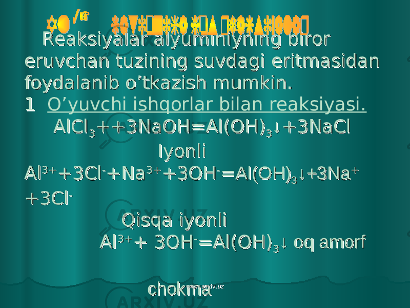  Reaksiyalar alyuminiyning biror Reaksiyalar alyuminiyning biror eruvchan tuzining suvdagieruvchan tuzining suvdagi eritmasidan eritmasidan foydalanib o’tkazish mumkin. foydalanib o’tkazish mumkin. 1 1 O’yuvchi ishqorlar bilan reaksiyasi. AlCl AlCl 33 ++3NaOH=Al(OH)++3NaOH=Al(OH) 33 ↓↓ +3NaCl +3NaCl Iyonli Iyonli AlAl 3+3+ +3Cl+3Cl -- +Na+Na 3+3+ +3OH+3OH -- == Al(OH)Al(OH) 33 ↓+3Na↓+3Na ++ +3Cl+3Cl -- Qisqa iyonli Qisqa iyonli Al Al 3+3+ + 3OH+ 3OH -- =Al(OH)=Al(OH) 33 ↓ oq amorf ↓ oq amorf chokmachokma www.arxiv.uzwww.arxiv.uz 