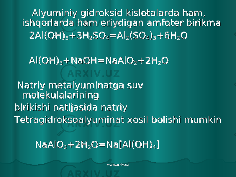  Alyuminiy gidroksid kislotalarda ham, Alyuminiy gidroksid kislotalarda ham, ishqorlarda ham eriydigan amfoter birikmaishqorlarda ham eriydigan amfoter birikma 2Al(OH)2Al(OH) 33 +3H+3H 22 SOSO 44 =Al=Al 22 (SO(SO 44 )) 33 +6H+6H 22 OO Al(OH)Al(OH) 33 +NaOH=NaAlO+NaOH=NaAlO 22 +2H+2H 22 OO Natriy metalyuminatga suv Natriy metalyuminatga suv molekulalariningmolekulalarining birikishi natijasida natriybirikishi natijasida natriy Tetragidroksoalyuminat xosil bolishi mumkinTetragidroksoalyuminat xosil bolishi mumkin NaAlONaAlO 22 +2H+2H 22 O=Na[Al(OH)O=Na[Al(OH) 44 ]] www.arxiv.uzwww.arxiv.uz 