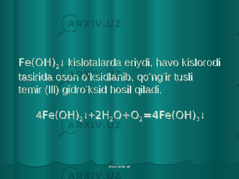 Fe(OH)Fe(OH) 22 ↓ kislotalarda eriydi, havo kislorodi↓ kislotalarda eriydi, havo kislorodi tasirida oson o’ksidlanib, qo’ng’ir tusli tasirida oson o’ksidlanib, qo’ng’ir tusli temir (lll) gidro’ksid hosil qiladi.temir (lll) gidro’ksid hosil qiladi. 4 4 Fe(OH)Fe(OH) 22 ↓+↓+ 2H2H 22 O+OO+O 22 =4Fe(OH)=4Fe(OH) 33 ↓↓ www.arxiv.uzwww.arxiv.uz 