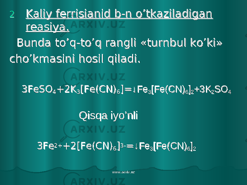 22 Kaliy ferrisianid b-n o’tkaziladigan Kaliy ferrisianid b-n o’tkaziladigan reasiya.reasiya. Bunda to’q-to’q rangli Bunda to’q-to’q rangli «turnbul ko’ki»«turnbul ko’ki» cho’kmasini hosil qiladi.cho’kmasini hosil qiladi. 3FeSO3FeSO 44 +2K+2K 33 [Fe(CN)[Fe(CN) 66 ]=]= ↓Fe↓Fe 33 [Fe(CN)[Fe(CN) 66 ]] 22 +3K+3K 22 SOSO 44 Qisqa iyo’nliQisqa iyo’nli 3Fe3Fe 2+2+ +2[Fe(CN)+2[Fe(CN) 66 ]] 3-3- == ↓Fe↓Fe 33 [Fe(CN)[Fe(CN) 66 ]] 22 www.arxiv.uzwww.arxiv.uz 
