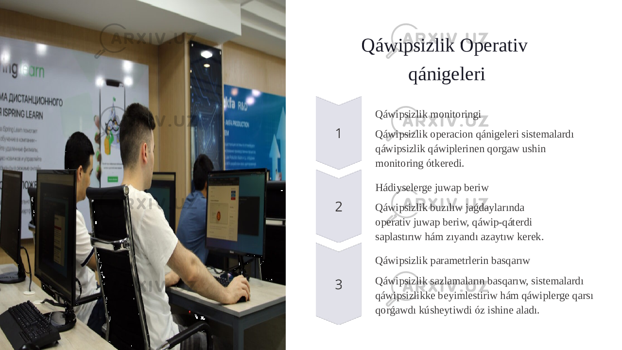 Qáwipsizlik Operativ qánigeleri Qáwipsizlik monitoringi Qáwipsizlik operacion qánigeleri sistemalardı qáwipsizlik qáwiplerinen qorgaw ushin monitoring ótkeredi. Hádiyselerge juwap beriw Qáwipsizlik buzılıw jaǵdaylarında operativ juwap beriw, qáwip-qáterdi saplastırıw hám zıyandı azaytıw kerek. Qáwipsizlik parametrlerin basqarıw Qáwipsizlik sazlamaların basqarıw, sistemalardı qáwipsizlikke beyimlestiriw hám qáwiplerge qarsı qorǵawdı kúsheytiwdi óz ishine aladı. 