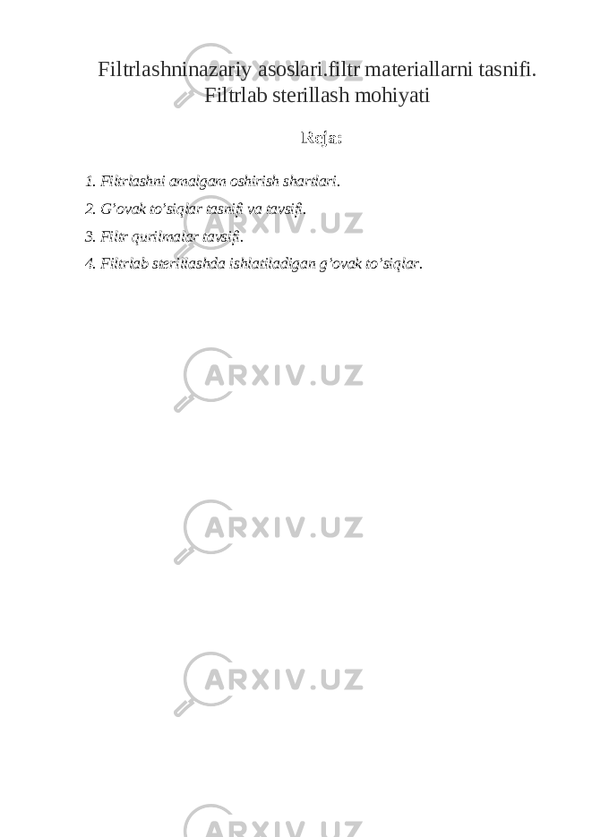 F iltrlashninazariy asoslari.filtr materiallarni tasnifi. F iltrlab sterillash mohiyati Reja: 1. Filtrlashni amalgam oshirish shartlari. 2. G’ ovak to’siqlar tasnifi va tavsifi. 3. Filtr qurilmalar tavsifi. 4. Filtrlab sterillashda ishlatiladigan g’ovak to’siqlar. 