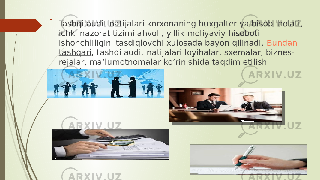  Tashqi audit natijalari korxonaning buxgalteriya hisobi holati, ichki nazorat tizimi ahvoli, yillik moliyaviy hisoboti ishonchliligini tasdiqlovchi xulosada bayon qilinadi.  Bundan tashqari , tashqi audit natijalari loyihalar, sxemalar, biznes- rejalar, ma’lumotnomalar ko’rinishida taqdim etilishi mumkin. 