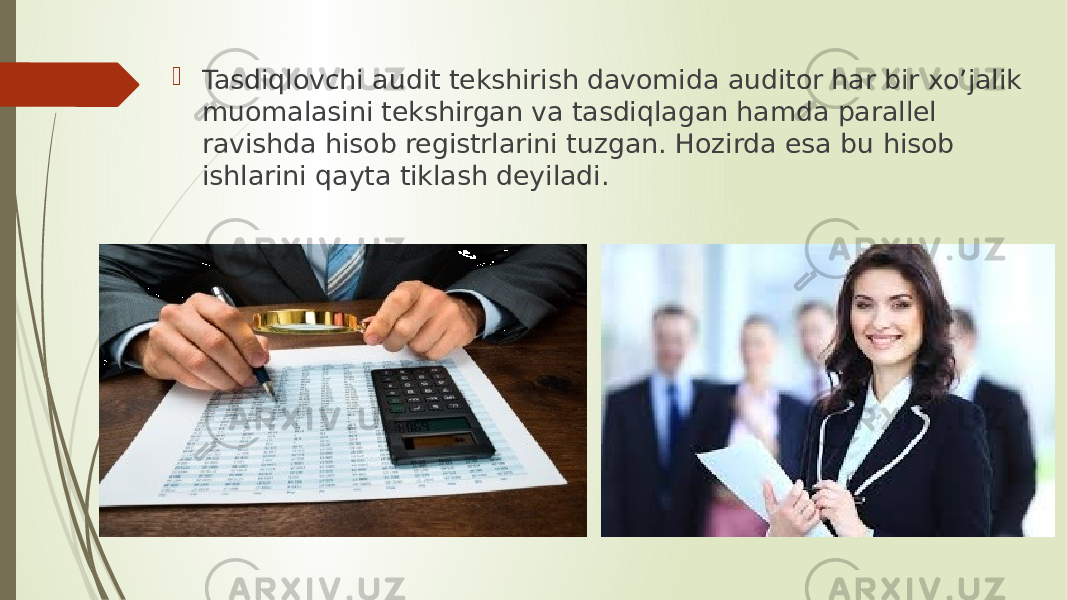  Tasdiqlovchi audit tekshirish davomida auditor har bir xo’jalik muomalasini tekshirgan va tasdiqlagan hamda parallel ravishda hisob registrlarini tuzgan. Hozirda esa bu hisob ishlarini qayta tiklash deyiladi. 