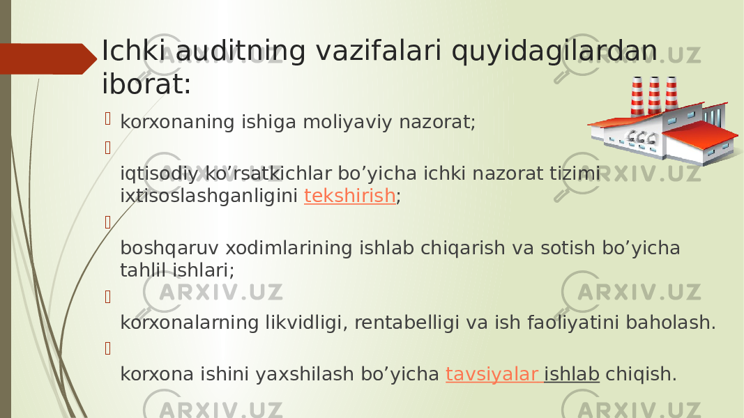 Ichki auditning vazifalari quyidagilardan iborat:  korxonaning ishiga moliyaviy nazorat;  iqtisodiy ko’rsatkichlar bo’yicha ichki nazorat tizimi ixtisoslashganligini  tekshirish ;  boshqaruv xodimlarining ishlab chiqarish va sotish bo’yicha tahlil ishlari;  korxonalarning likvidligi, rentabelligi va ish faoliyatini baholash.  korxona ishini yaxshilash bo’yicha  tavsiyalar ishlab  chiqish. 