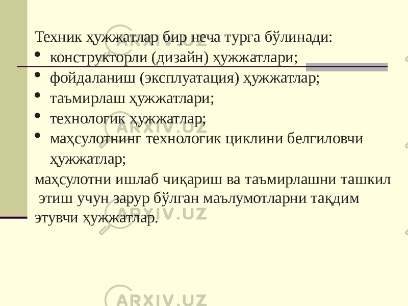 Техник ҳужжатлар бир неча турга бўлинади:  конструкторли (дизайн) ҳужжатлари;  фойдаланиш (эксплуатация) ҳужжатлар;  таъмирлаш ҳужжатлари;  технологик ҳужжатлар;  маҳсулотнинг технологик циклини белгиловчи ҳужжатлар; маҳсулотни ишлаб чиқариш ва таъмирлашни ташкил этиш учун зарур бўлган маълумотларни тақдим этувчи ҳужжатлар. 