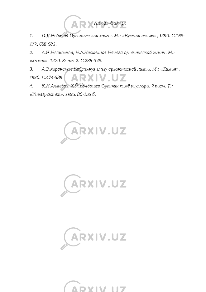 Адабиётлар: 1. О.Я.Нейланд Органическая химия. М.: «В у сшая школа», 1990. С.166- 172, 658-681. 2. А.Н.Несмеянов, Н.А.Несмеянов Начала органической химии. М.: «Химия». 1970. Книга 2. С.288-376. 3. А.Э.Агрономов Избраннуэ главу органической химии. М.: «Химия». 1990. С.474-589. 4. К.Н.Ахмедов, Ҳ.Й.Йўлдошев Органик кимё усуллари. 2 қисм. Т.: «Университет». 1993. 80-136 б. 