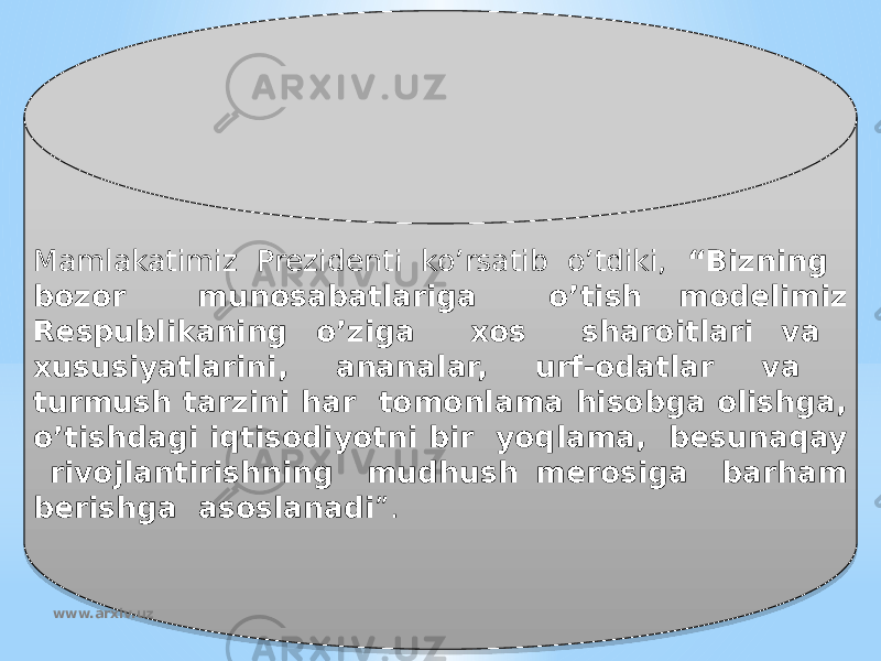 Mamlakatimiz Prezidenti ko’rsatib o’tdiki, “Bizning bozor munosabatlariga o’tish modelimiz Respublikaning o’ziga xos sharoitlari va xususiyatlarini, ananalar, urf-odatlar va turmush tarzini har tomonlama hisobga olishga, o’tishdagi iqtisodiyotni bir yoqlama, besunaqay rivojlantirishning mudhush merosiga barham berishga asoslanadi ”. www.arxiv.uz29 38 35 0C362B39 2326 2A26 28 0B 35 2E 